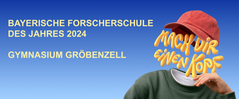 Eine Person mit roter Mütze und grünem Hemd, deren Gesicht von einem gelben 3D-Text mit der Aufschrift „Mach dir einen Kopf“ verdeckt ist. Der Text links lautet: „Bayerische Forscherschule des Jahres 2024, Gymnasium Gröbenzell & Berufliche Schulen Landsberg.“ Blauer Hintergrund mit Farbverlauf.